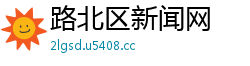 路北区新闻网